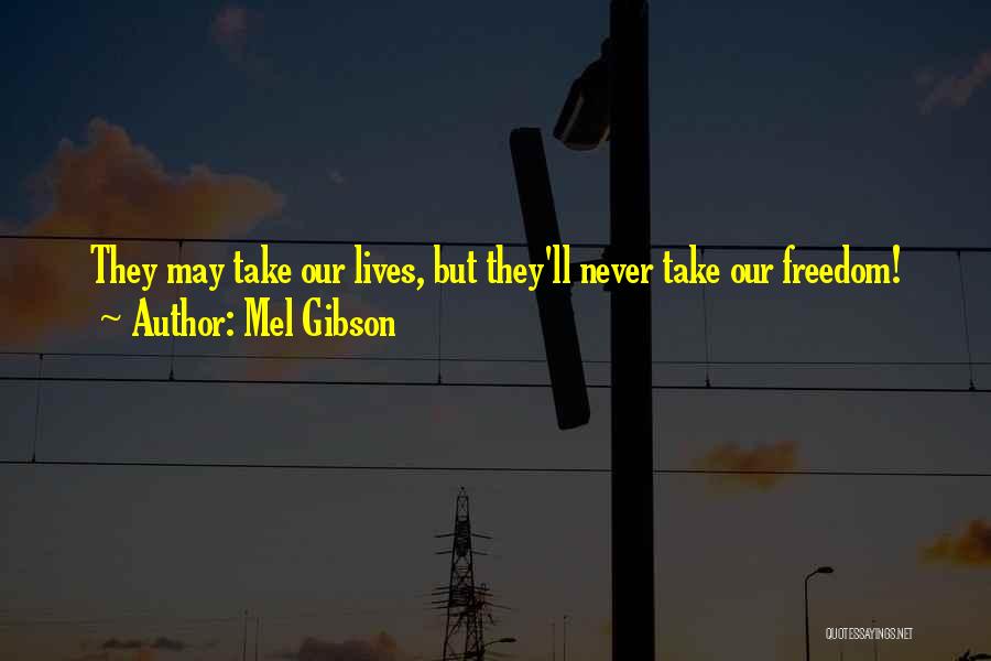 Mel Gibson Quotes: They May Take Our Lives, But They'll Never Take Our Freedom!