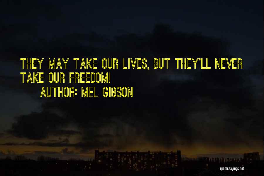 Mel Gibson Quotes: They May Take Our Lives, But They'll Never Take Our Freedom!