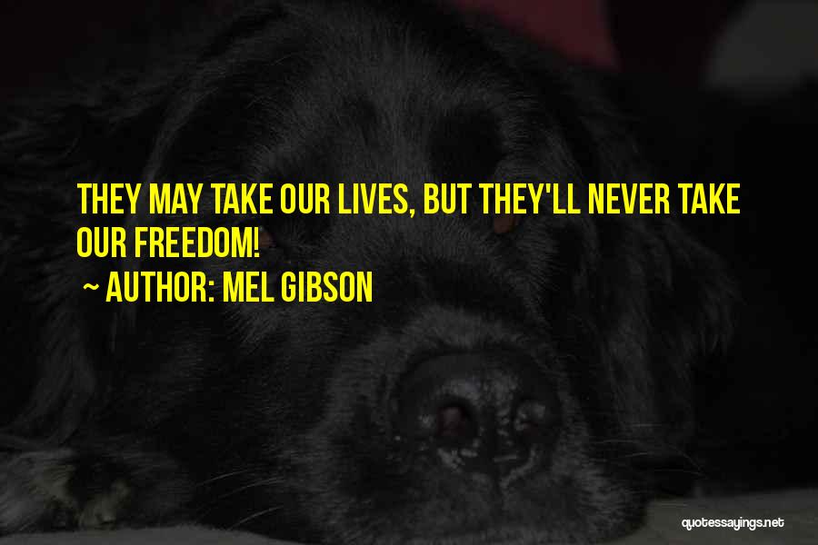 Mel Gibson Quotes: They May Take Our Lives, But They'll Never Take Our Freedom!