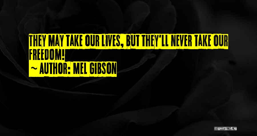 Mel Gibson Quotes: They May Take Our Lives, But They'll Never Take Our Freedom!