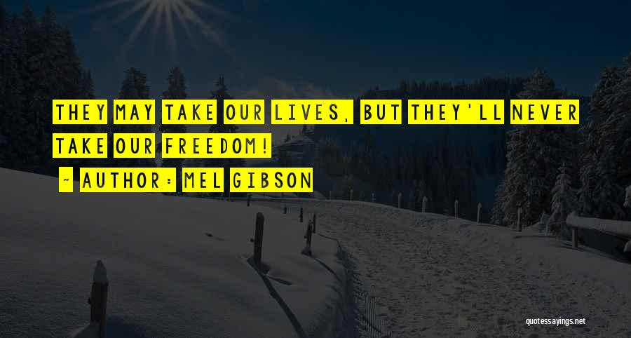 Mel Gibson Quotes: They May Take Our Lives, But They'll Never Take Our Freedom!