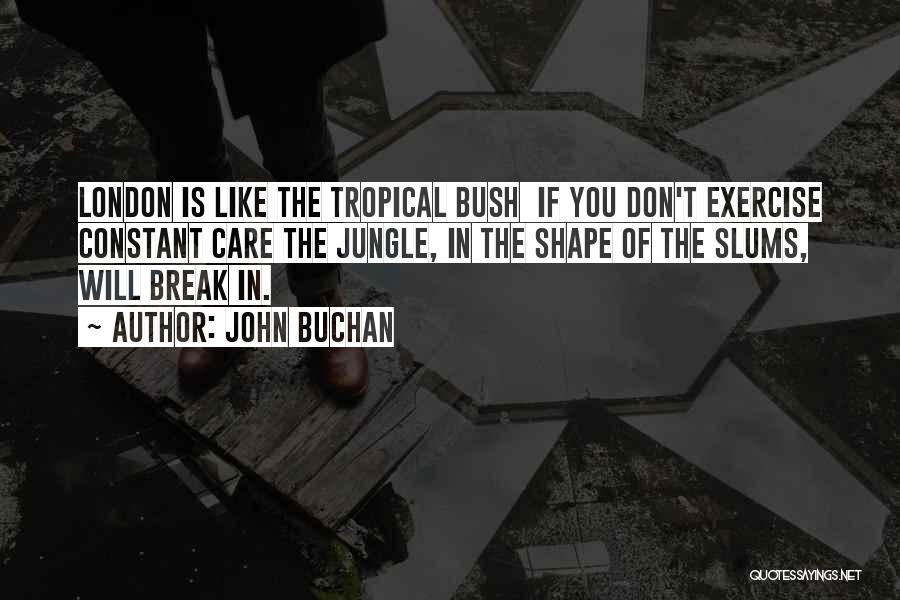 John Buchan Quotes: London Is Like The Tropical Bush If You Don't Exercise Constant Care The Jungle, In The Shape Of The Slums,
