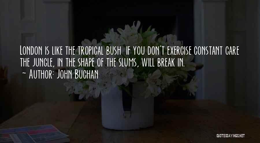 John Buchan Quotes: London Is Like The Tropical Bush If You Don't Exercise Constant Care The Jungle, In The Shape Of The Slums,