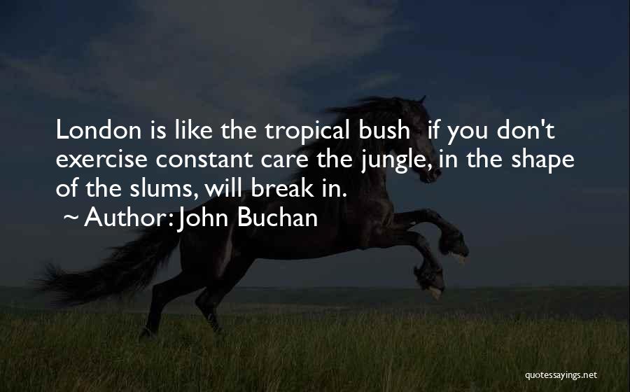 John Buchan Quotes: London Is Like The Tropical Bush If You Don't Exercise Constant Care The Jungle, In The Shape Of The Slums,