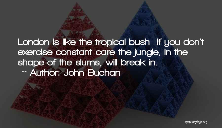 John Buchan Quotes: London Is Like The Tropical Bush If You Don't Exercise Constant Care The Jungle, In The Shape Of The Slums,