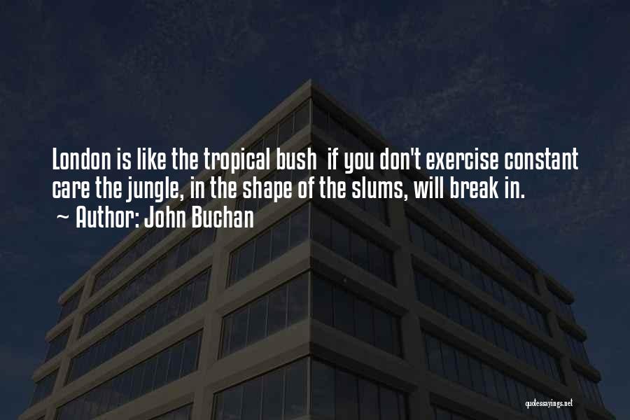 John Buchan Quotes: London Is Like The Tropical Bush If You Don't Exercise Constant Care The Jungle, In The Shape Of The Slums,