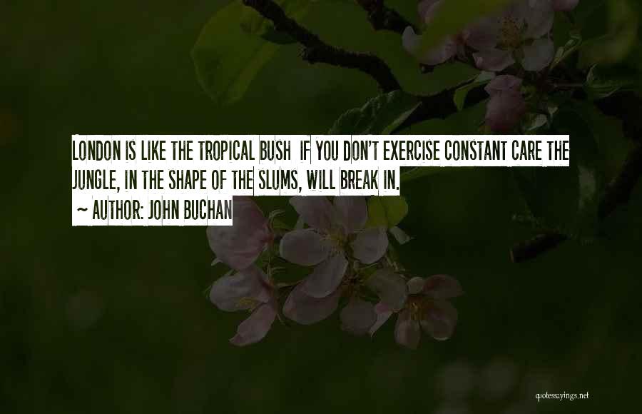 John Buchan Quotes: London Is Like The Tropical Bush If You Don't Exercise Constant Care The Jungle, In The Shape Of The Slums,