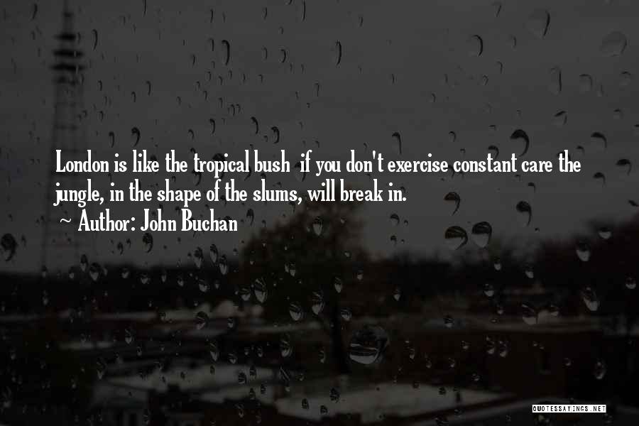 John Buchan Quotes: London Is Like The Tropical Bush If You Don't Exercise Constant Care The Jungle, In The Shape Of The Slums,