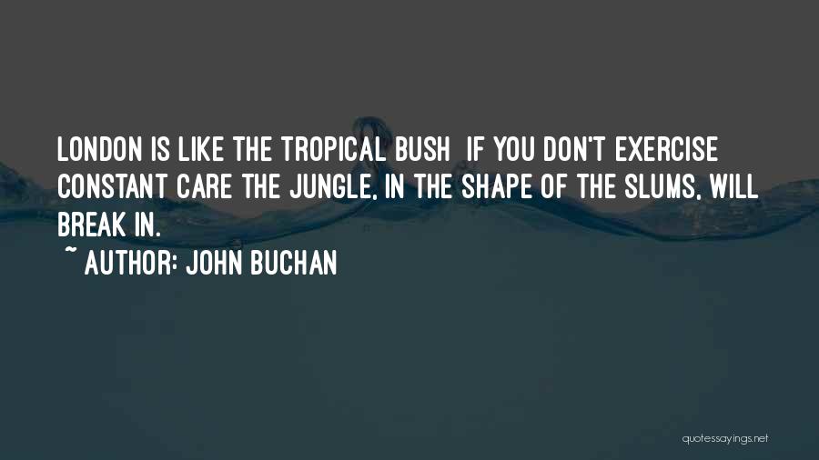 John Buchan Quotes: London Is Like The Tropical Bush If You Don't Exercise Constant Care The Jungle, In The Shape Of The Slums,