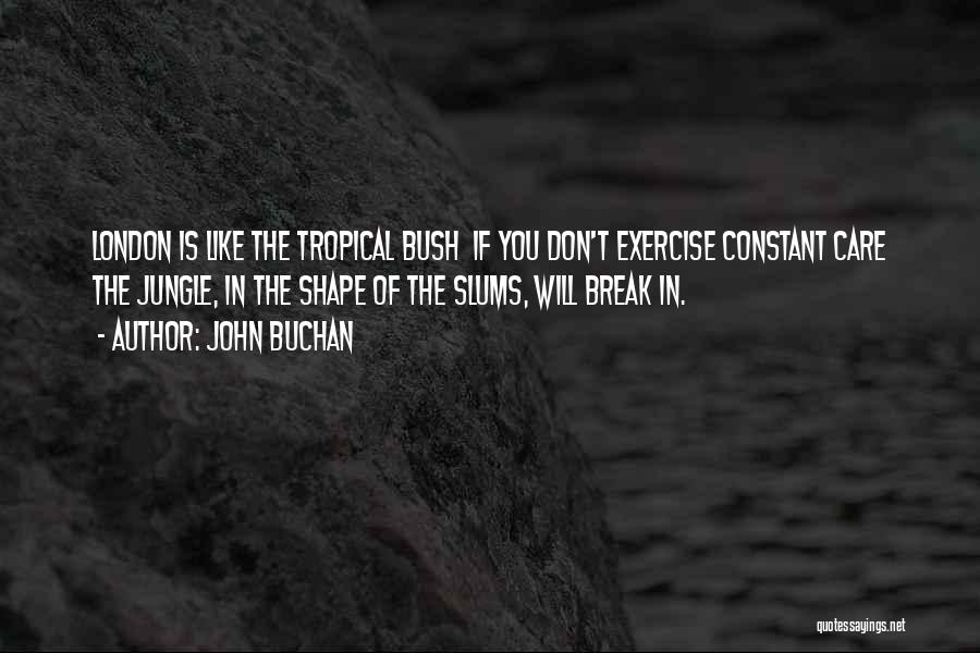 John Buchan Quotes: London Is Like The Tropical Bush If You Don't Exercise Constant Care The Jungle, In The Shape Of The Slums,