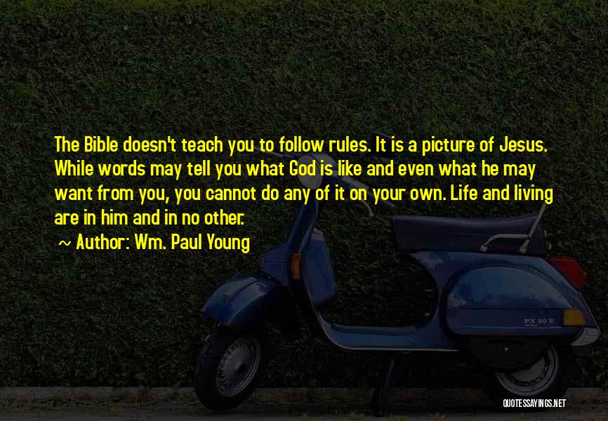 Wm. Paul Young Quotes: The Bible Doesn't Teach You To Follow Rules. It Is A Picture Of Jesus. While Words May Tell You What