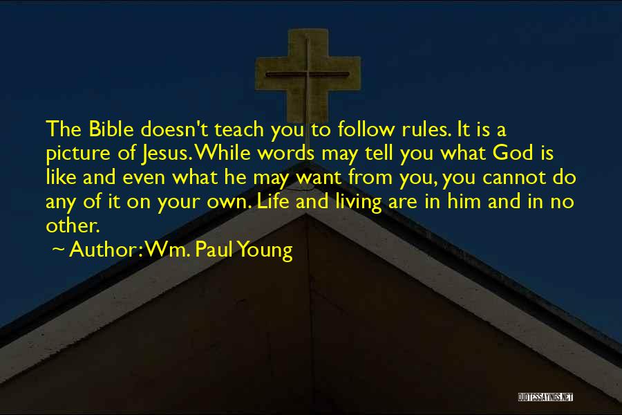 Wm. Paul Young Quotes: The Bible Doesn't Teach You To Follow Rules. It Is A Picture Of Jesus. While Words May Tell You What