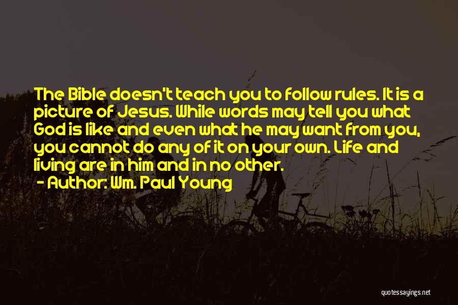 Wm. Paul Young Quotes: The Bible Doesn't Teach You To Follow Rules. It Is A Picture Of Jesus. While Words May Tell You What