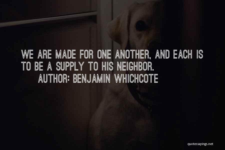 Benjamin Whichcote Quotes: We Are Made For One Another, And Each Is To Be A Supply To His Neighbor.