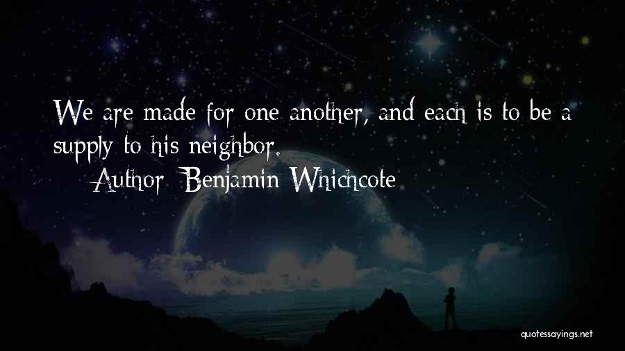 Benjamin Whichcote Quotes: We Are Made For One Another, And Each Is To Be A Supply To His Neighbor.