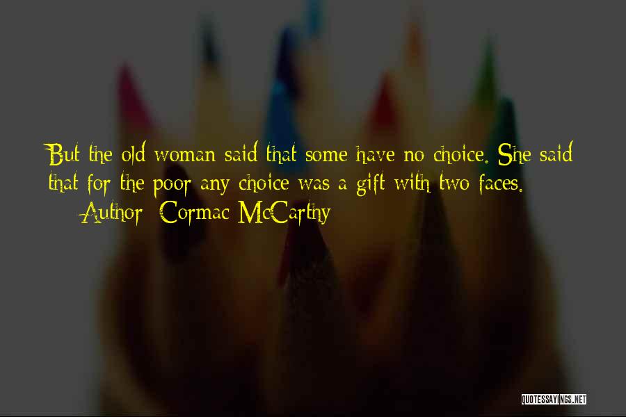 Cormac McCarthy Quotes: But The Old Woman Said That Some Have No Choice. She Said That For The Poor Any Choice Was A