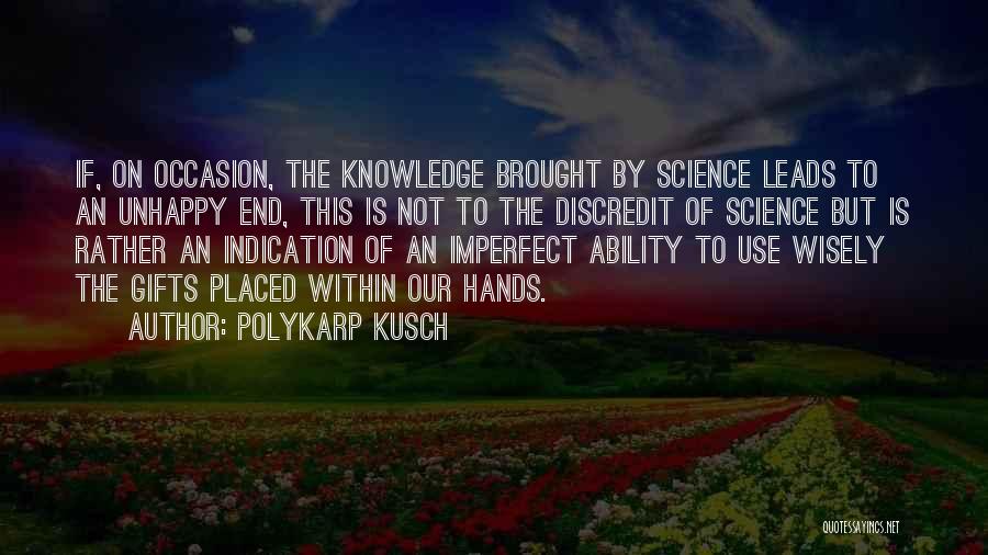 Polykarp Kusch Quotes: If, On Occasion, The Knowledge Brought By Science Leads To An Unhappy End, This Is Not To The Discredit Of
