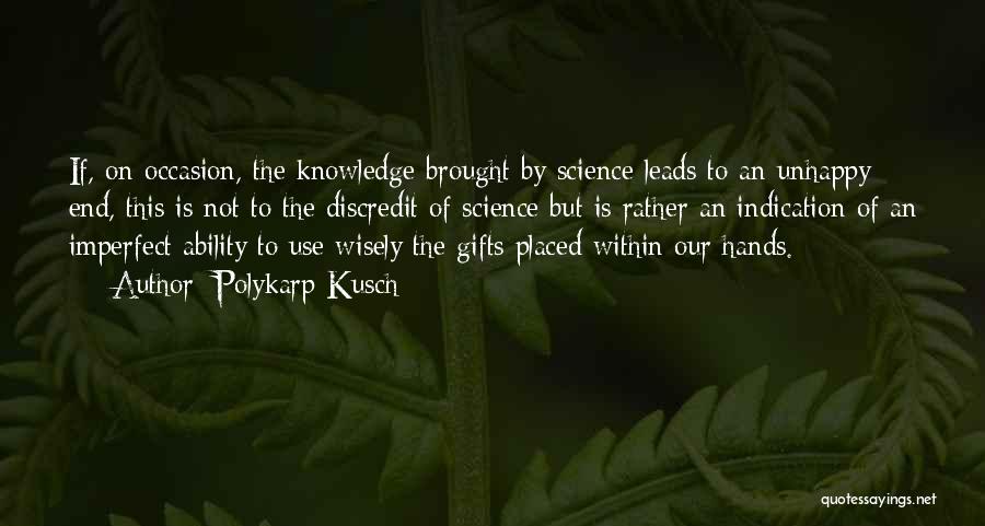 Polykarp Kusch Quotes: If, On Occasion, The Knowledge Brought By Science Leads To An Unhappy End, This Is Not To The Discredit Of