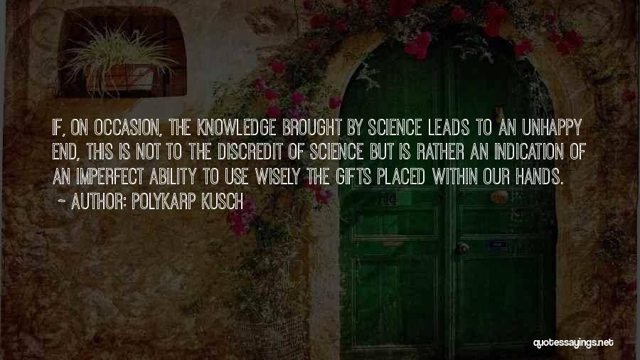 Polykarp Kusch Quotes: If, On Occasion, The Knowledge Brought By Science Leads To An Unhappy End, This Is Not To The Discredit Of