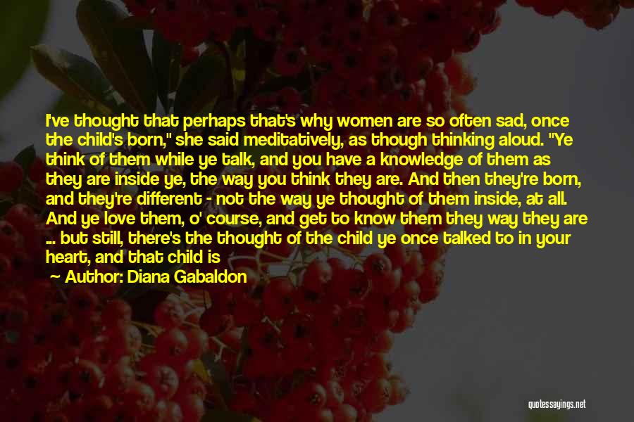 Diana Gabaldon Quotes: I've Thought That Perhaps That's Why Women Are So Often Sad, Once The Child's Born, She Said Meditatively, As Though