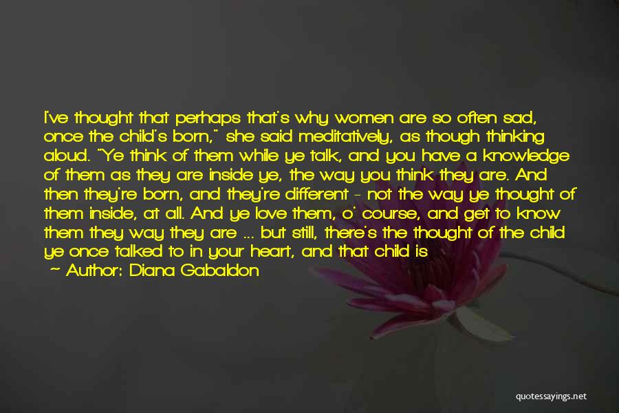 Diana Gabaldon Quotes: I've Thought That Perhaps That's Why Women Are So Often Sad, Once The Child's Born, She Said Meditatively, As Though