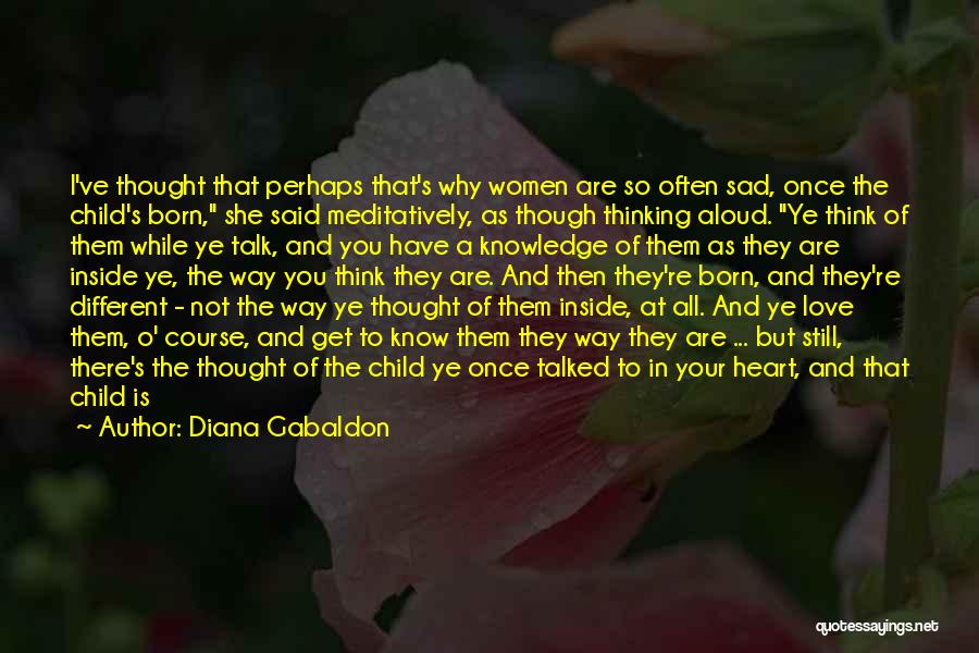 Diana Gabaldon Quotes: I've Thought That Perhaps That's Why Women Are So Often Sad, Once The Child's Born, She Said Meditatively, As Though