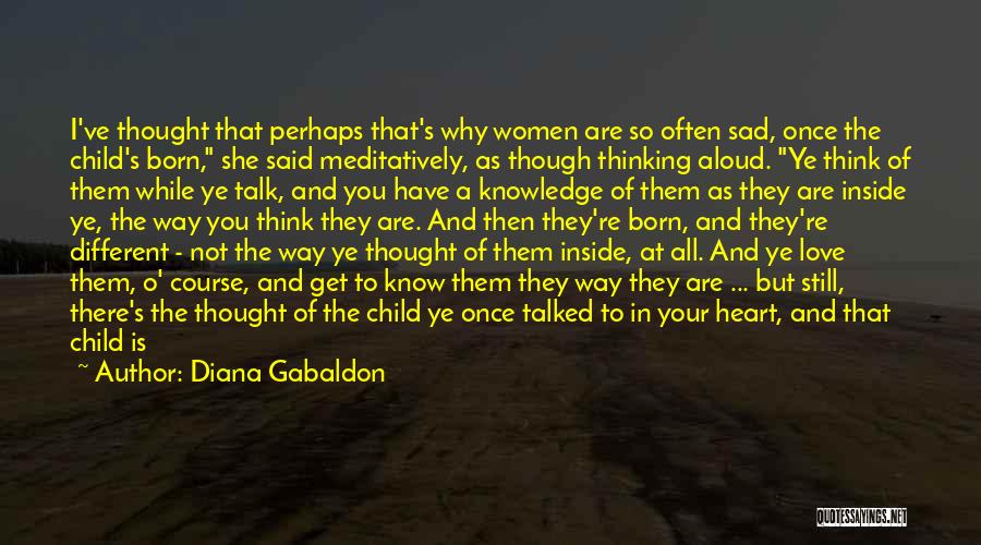 Diana Gabaldon Quotes: I've Thought That Perhaps That's Why Women Are So Often Sad, Once The Child's Born, She Said Meditatively, As Though