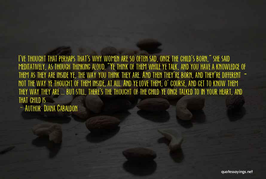 Diana Gabaldon Quotes: I've Thought That Perhaps That's Why Women Are So Often Sad, Once The Child's Born, She Said Meditatively, As Though