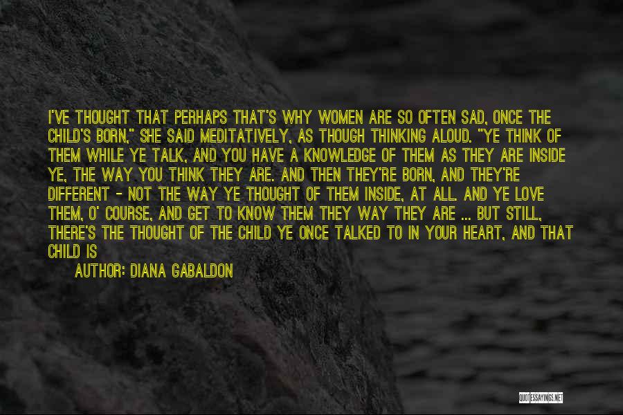 Diana Gabaldon Quotes: I've Thought That Perhaps That's Why Women Are So Often Sad, Once The Child's Born, She Said Meditatively, As Though