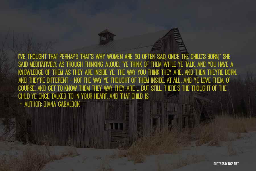 Diana Gabaldon Quotes: I've Thought That Perhaps That's Why Women Are So Often Sad, Once The Child's Born, She Said Meditatively, As Though