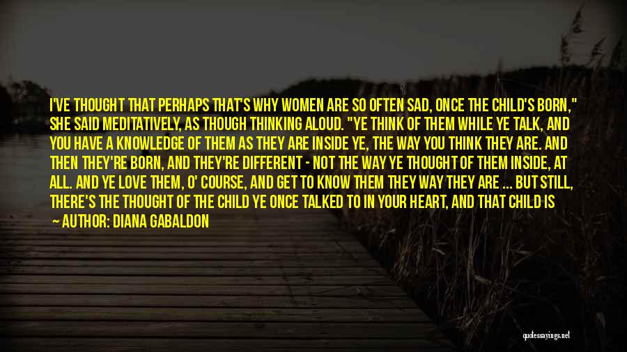 Diana Gabaldon Quotes: I've Thought That Perhaps That's Why Women Are So Often Sad, Once The Child's Born, She Said Meditatively, As Though