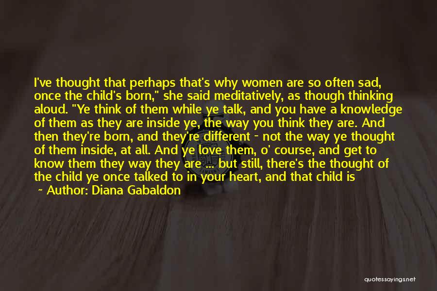 Diana Gabaldon Quotes: I've Thought That Perhaps That's Why Women Are So Often Sad, Once The Child's Born, She Said Meditatively, As Though