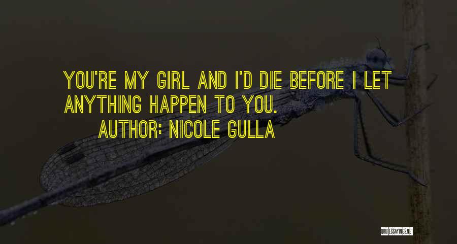 Nicole Gulla Quotes: You're My Girl And I'd Die Before I Let Anything Happen To You.