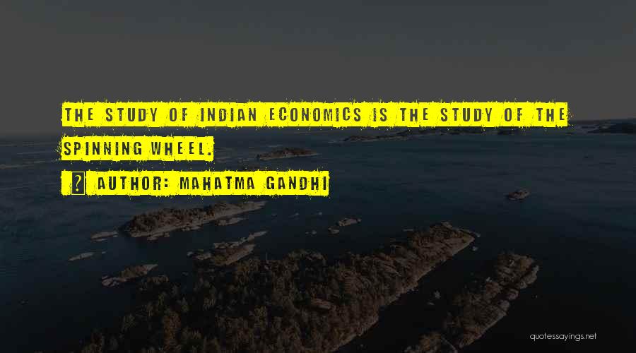 Mahatma Gandhi Quotes: The Study Of Indian Economics Is The Study Of The Spinning Wheel.