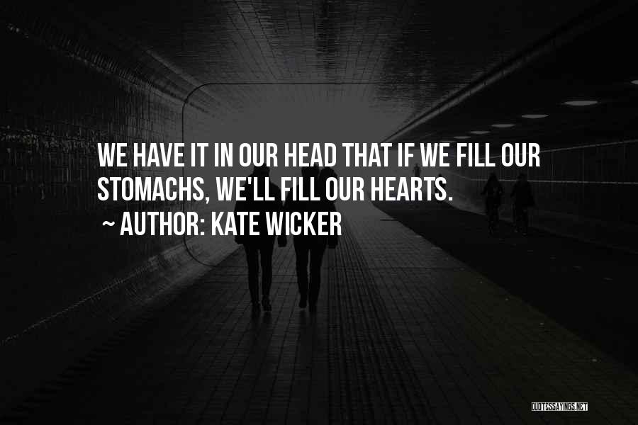 Kate Wicker Quotes: We Have It In Our Head That If We Fill Our Stomachs, We'll Fill Our Hearts.