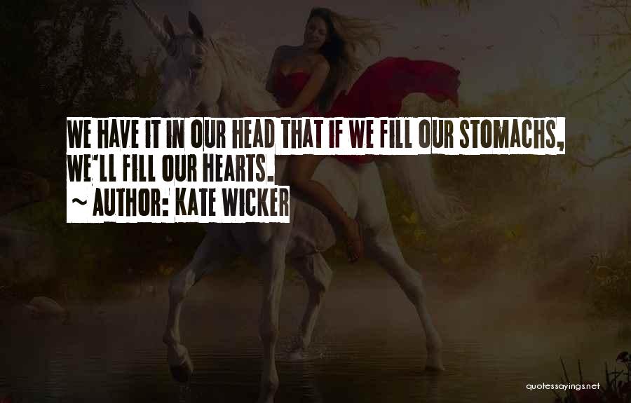 Kate Wicker Quotes: We Have It In Our Head That If We Fill Our Stomachs, We'll Fill Our Hearts.