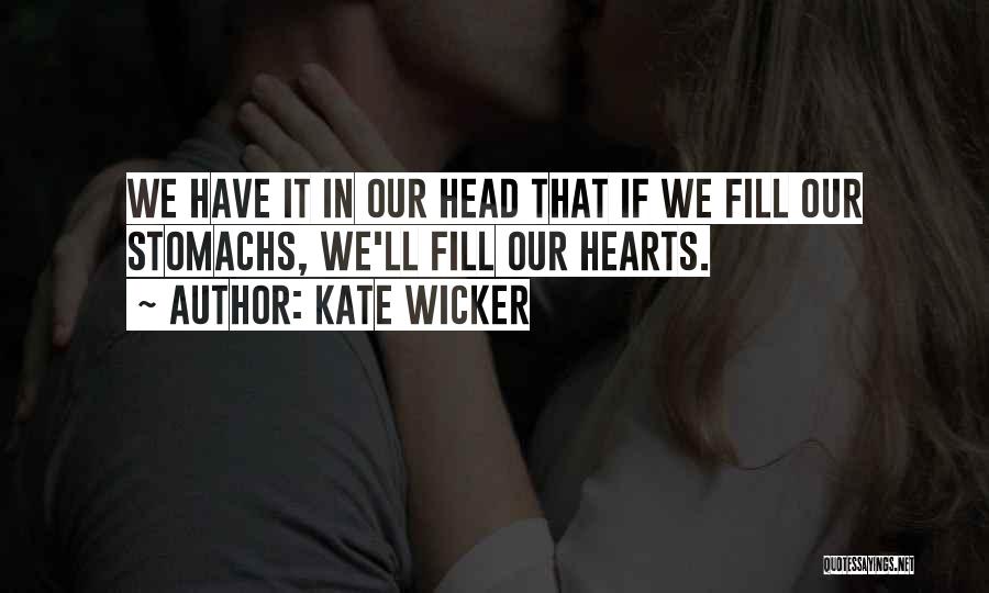 Kate Wicker Quotes: We Have It In Our Head That If We Fill Our Stomachs, We'll Fill Our Hearts.