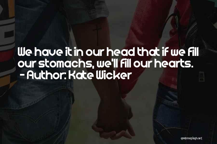 Kate Wicker Quotes: We Have It In Our Head That If We Fill Our Stomachs, We'll Fill Our Hearts.