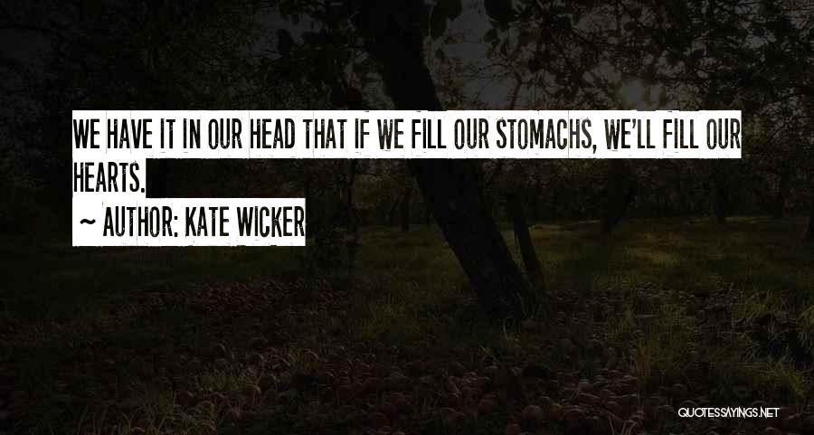 Kate Wicker Quotes: We Have It In Our Head That If We Fill Our Stomachs, We'll Fill Our Hearts.