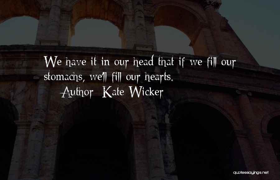 Kate Wicker Quotes: We Have It In Our Head That If We Fill Our Stomachs, We'll Fill Our Hearts.