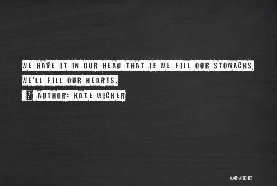 Kate Wicker Quotes: We Have It In Our Head That If We Fill Our Stomachs, We'll Fill Our Hearts.