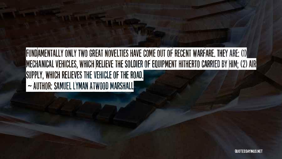 Samuel Lyman Atwood Marshall Quotes: Fundamentally Only Two Great Novelties Have Come Out Of Recent Warfare. They Are: (1) Mechanical Vehicles, Which Relieve The Soldier