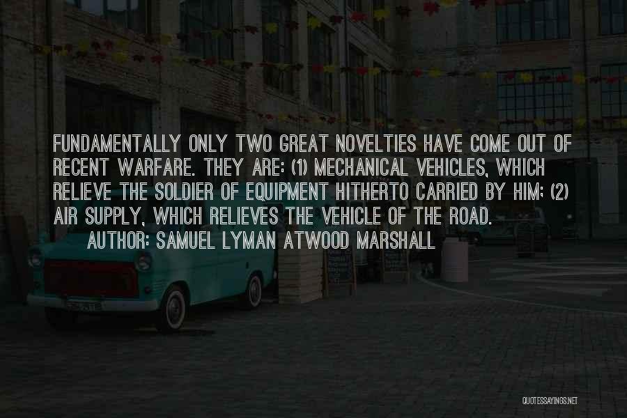 Samuel Lyman Atwood Marshall Quotes: Fundamentally Only Two Great Novelties Have Come Out Of Recent Warfare. They Are: (1) Mechanical Vehicles, Which Relieve The Soldier