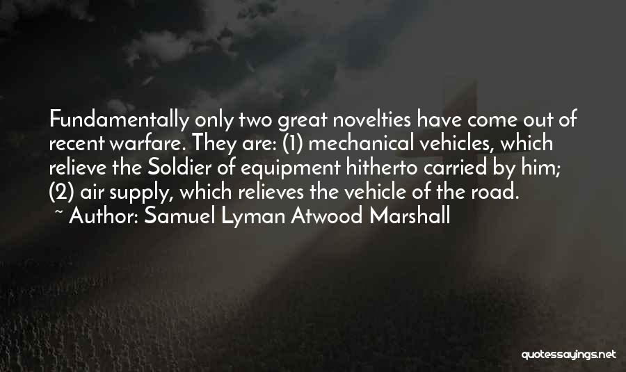 Samuel Lyman Atwood Marshall Quotes: Fundamentally Only Two Great Novelties Have Come Out Of Recent Warfare. They Are: (1) Mechanical Vehicles, Which Relieve The Soldier