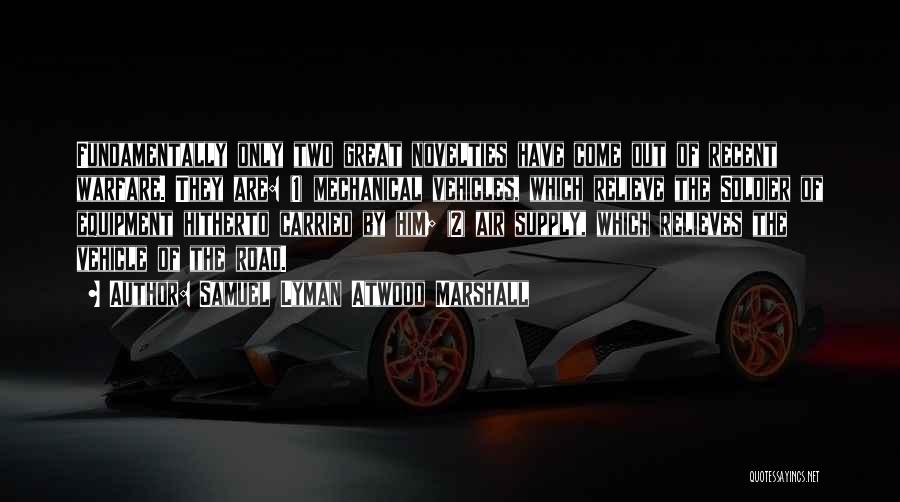Samuel Lyman Atwood Marshall Quotes: Fundamentally Only Two Great Novelties Have Come Out Of Recent Warfare. They Are: (1) Mechanical Vehicles, Which Relieve The Soldier