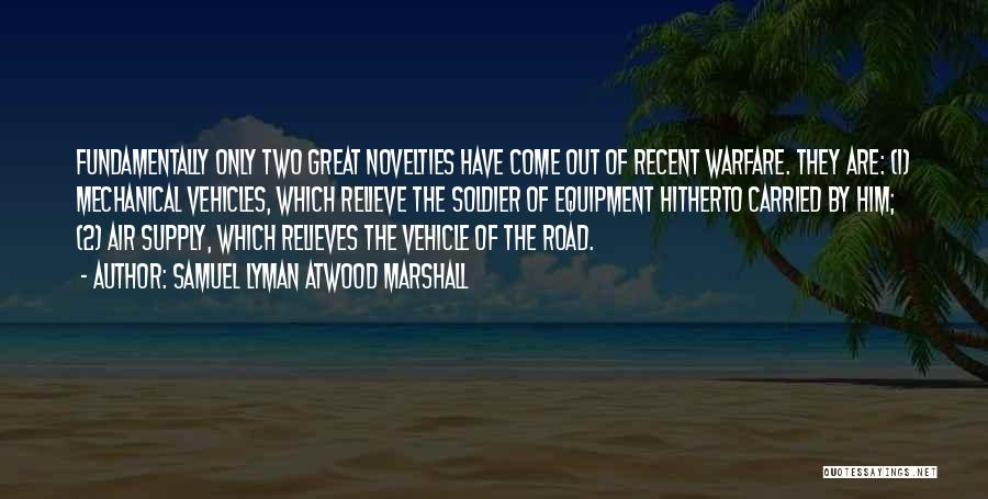 Samuel Lyman Atwood Marshall Quotes: Fundamentally Only Two Great Novelties Have Come Out Of Recent Warfare. They Are: (1) Mechanical Vehicles, Which Relieve The Soldier