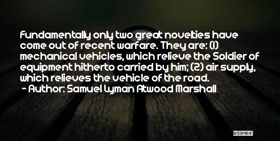 Samuel Lyman Atwood Marshall Quotes: Fundamentally Only Two Great Novelties Have Come Out Of Recent Warfare. They Are: (1) Mechanical Vehicles, Which Relieve The Soldier