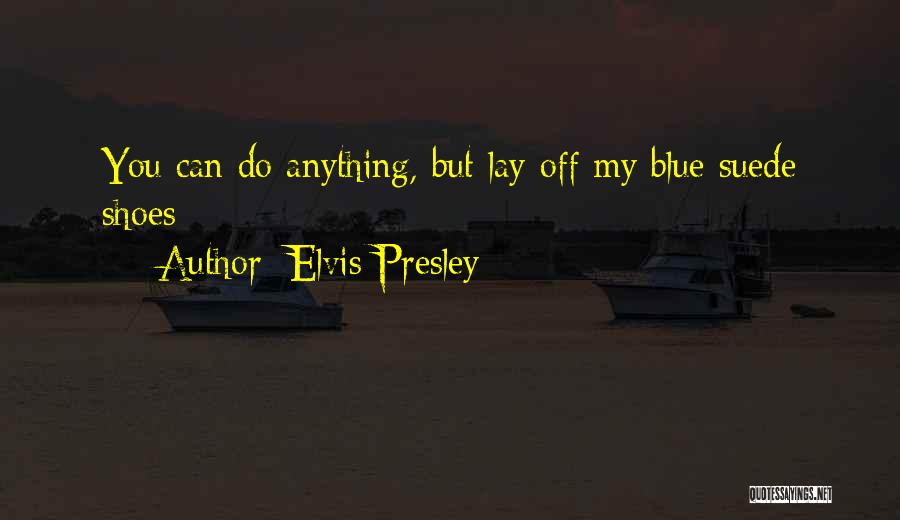 Elvis Presley Quotes: You Can Do Anything, But Lay Off My Blue Suede Shoes
