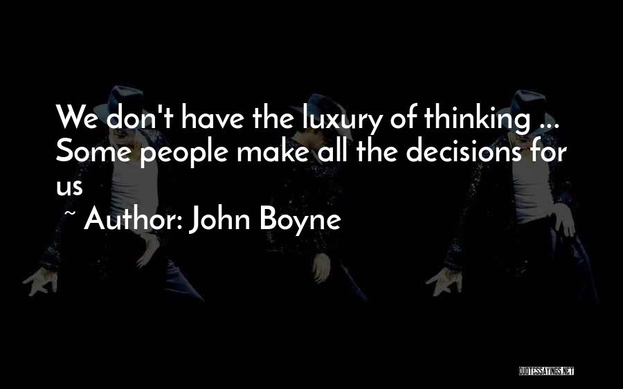 John Boyne Quotes: We Don't Have The Luxury Of Thinking ... Some People Make All The Decisions For Us
