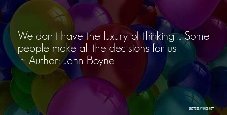 John Boyne Quotes: We Don't Have The Luxury Of Thinking ... Some People Make All The Decisions For Us